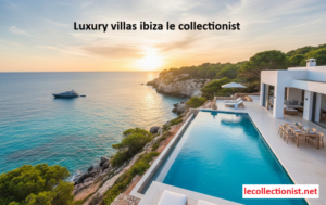 Read more about the article Luxury Villas Ibiza: Find Your Dream Stay with Le Collectionist Style